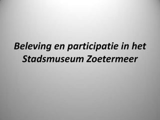 Beleving en participatie in het
 Stadsmuseum Zoetermeer
 