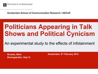 Boukes, Mark Boomgaarden, Hajo G. Amsterdam, 9 th  February 2012 Politicians Appearing in Talk Shows and Political Cynicism An experimental study to the effects of infotainment 