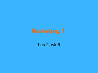 Marketing 1   Les 2, wk 6 