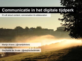 Communicatie in het digitale tijdperk
It’s all about content, conversation & collaboration




Martijn Kriens | @martijnkriens

Stephanie de Smale | @stephaniedsmale
 