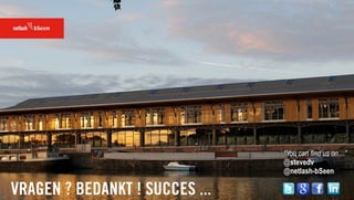 “You can find us on…”
                                @stevedv
                                @netlash-bSeen

VRAGEN ? BEDANKT ! SUCCES ...
 