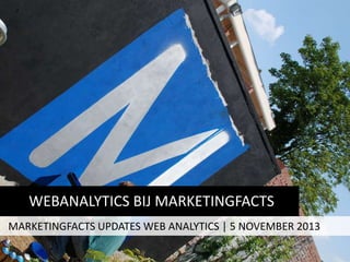WEBANALYTICS BIJ MARKETINGFACTS
MARKETINGFACTS UPDATES WEB ANALYTICS | 5 NOVEMBER 2013

 