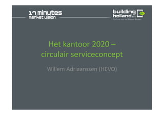 Het kantoor 2020 –
circulair serviceconcept
Willem Adriaanssen (HEVO)
 