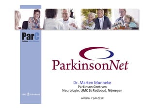 Dr. Marten Munneke
         Parkinson Centrum 
Neurologie, UMC St Radboud, Nijmegen
 eu o og e, U C St adboud, j ege

           Almelo, 7 juli 2010
 