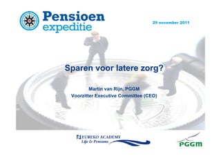 29 november 2011




Sparen voor latere zorg?

         Martin van Rijn, PGGM
 Voorzitter Executive Committee (CEO)
 