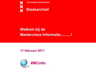 Welkom bij de  Masterclass Informatie..........!   Stadsarchief 17  februari  2011 #MCinfo 