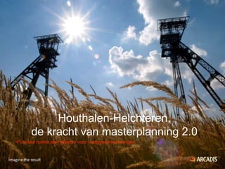 Houthalen-Helchteren,
            de kracht van masterplanning 2.0
   •Publieke ruimte als hefboom voor vastgoedinvesteringen


Imagine the result
 