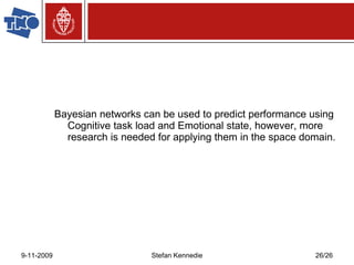 Bayesian networks can be used to predict performance using Cognitive task load and Emotional state, however, more research is needed for applying them in the space domain. 