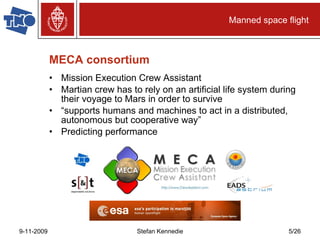 MECA consortium Mission Execution Crew Assistant Martian crew has to rely on an artificial life system during their voyage to Mars in order to survive “ supports humans and machines to act in a distributed, autonomous but cooperative way” Predicting performance Manned space flight 