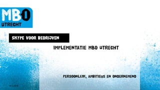 ICT MBO Utrecht 2016
10-3-2016 1
Skype voor bedrijven
Persoonlijk, ambitieus en ondernemend
Implementatie MBO Utrecht
 