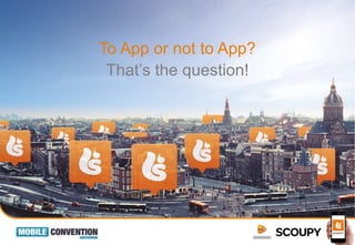 To App or not to App?
That’s the question!
 