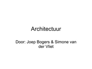 Architectuur Door: Joep Bogers & Simone van der Vliet 