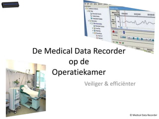 De Medical Data Recorder
         op de
    Operatiekamer
             Veiliger & efficiënter



                                © Medical Data Recorder
 
