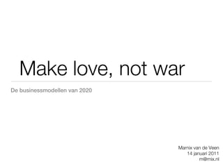 Make love, not war
De businessmodellen van 2020




                               Marnix van de Veen
                                  14 januari 2011
                                        m@rnix.nl
 