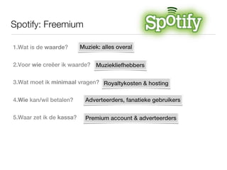 Spotify: Freemium

1.Wat is de waarde?       Muziek: alles overal


2.Voor wie creëer ik waarde? Muziekliefhebbers


3.Wat...