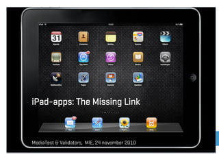 MediaTest & Validators, MIE, 24 november 2010
iPad-apps: The Missing Link
 