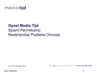 Opzet Media:Tijd
Sjoerd Pennekamp
Nederlandse Publieke Omroep
sjoerd.pennekamp@omroep.nl
1Datum: 22 april 2013
 