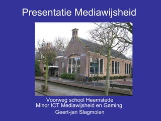 Presentatie Mediawijsheid   Voorweg school Heemstede Minor ICT Mediawijsheid en Gaming  Geert-jan Slagmolen 
