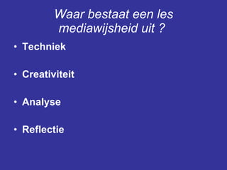 Waar bestaat een les mediawijsheid uit ?   Techniek  Creativiteit Analyse Reflectie  