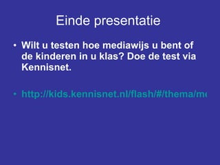 Einde presentatie   Wilt u testen hoe mediawijs u bent of de kinderen in u klas? Doe de test via Kennisnet. http://kids.kennisnet.nl/flash/#/thema/mediawijsland/   