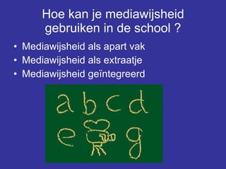 Hoe kan je mediawijsheid gebruiken in de school ? Mediawijsheid als apart vak Mediawijsheid als extraatje Mediawijsheid geïntegreerd 