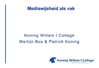 Mediawijsheid als vak




  Koning Willem I College
Martijn Bos & Patrick Koning
 