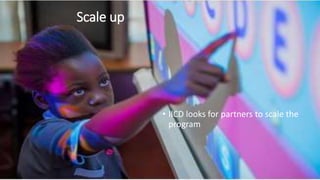 Scale up 
• IICD looks for partners to scale the 
program 
 