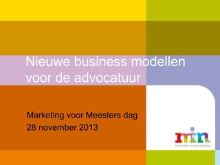 Nieuwe business modellen
voor de advocatuur
Marketing voor Meesters dag
28 november 2013

 