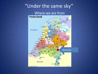 “Under the same sky”
    Where we are from




                   Boxmeer
 