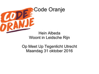 Code Oranje
Hein Albeda
Woont in Leidsche Rijn
Op Meet Up Tegenlicht Utrecht
Maandag 31 oktober 2016
 