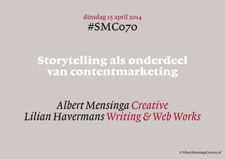 dinsdag 15 april 2014
#SMC070
Storytelling als onderdeel
van contentmarketing
Albert Mensinga Creative
Lilian Havermans Writing & Web Works
© AlbertMensingaCreative.nl
 