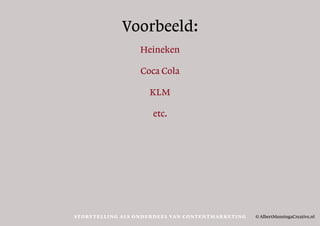 Voorbeeld:
Heineken
Coca Cola
KLM
etc.
© AlbertMensingaCreative.nlStorytelli ng als onder deel van contentmar keti ng
 