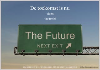 De toekomst is nu
- doen!
- go for it!
© AlbertMensingaCreative.nlStorytelli ng als onder deel van contentmar keti ng
 