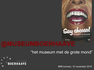 @MUSEUMBOERHAAVE
“het museum met de grote mond”
#MFconnect, 12 november 2010
 