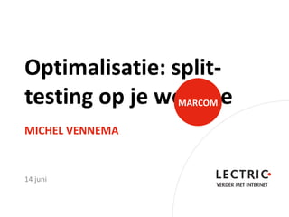 Optimalisatie: split-
testing op je website
                 MARCOM

MICHEL VENNEMA


14 juni
 