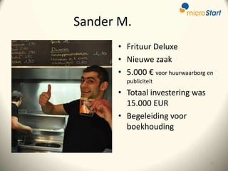 Sander M.
• Frituur Deluxe
• Nieuwe zaak
• 5.000 € voor huurwaarborg en
publiciteit

• Totaal investering was
15.000 EUR
• Begeleiding voor
boekhouding

32

 