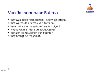 Van Jochem naar Fatima Wat was de rol van Jochem, extern en intern? Wat waren de effecten van Jochem? Waarom is Fatima gekozen als opvolger? Hoe is Fatima intern geïntroduceerd? Wat zijn de resultaten van Fatima? Wat brengt de toekomst? 