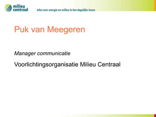 Puk van Meegeren
Manager communicatie

Voorlichtingsorganisatie Milieu Centraal

 