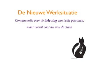 De Nieuwe Werksituatie
Consequentie voor de beleving van beide personen,

        maar vooral voor die van de cli?nt
 