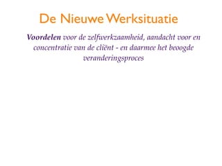 De Nieuwe Werksituatie
Voordelen voor de zelfwerkzaamheid, aandacht voor en
  concentratie van de cli?nt - en daarmee het beoogde
                 veranderingsproces
 