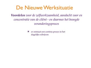 De Nieuwe Werksituatie
Voordelen voor de zelfwerkzaamheid, aandacht voor en
  concentratie van de cli?nt - en daarmee het beoogde
                 veranderingsproces

            ?   er ontstaat een continu proces in het
                dagelijks schrijven
 