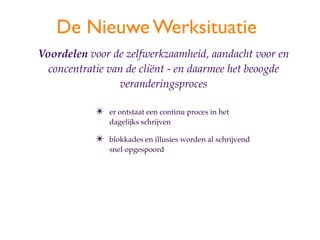 De Nieuwe Werksituatie
Voordelen voor de zelfwerkzaamheid, aandacht voor en
  concentratie van de cli?nt - en daarmee het beoogde
                 veranderingsproces

            ?   er ontstaat een continu proces in het
                dagelijks schrijven

            ?   blokkades en illusies worden al schrijvend
                snel opgespoord
 