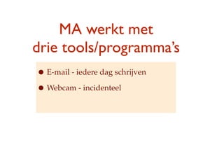 MA werkt met
drie ٴǴǱ/ǲ
? E-mail - iedere dag schrijven
? Webcam - incidenteel
 