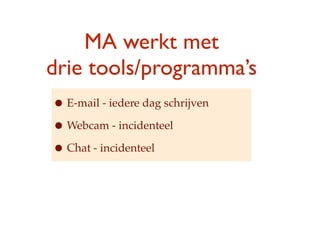 MA werkt met
drie ٴǴǱ/ǲ
? E-mail - iedere dag schrijven
? Webcam - incidenteel
? Chat - incidenteel
 