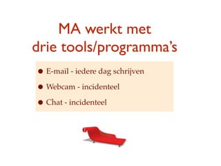 MA werkt met
drie ٴǴǱ/ǲ
? E-mail - iedere dag schrijven
? Webcam - incidenteel
? Chat - incidenteel
 