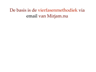 De basis is de vierfasenmethodiek via
        email van Mirjam.nu
 