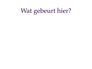 Wat gebeurt hier?
 