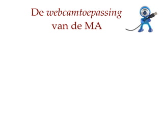 De webcamtoepassing
    van de MA
 