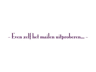 - Even zelf het mailen uitproberen... -
 
