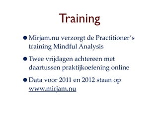 Training
?Mirjam.nu verzorgt de Practitioners
  training Mindful Analysis

?Twee vrijdagen achtereen met
  daartussen praktijkoefening online

?Data voor 2011 en 2012 staan op
  www.mirjam.nu
 